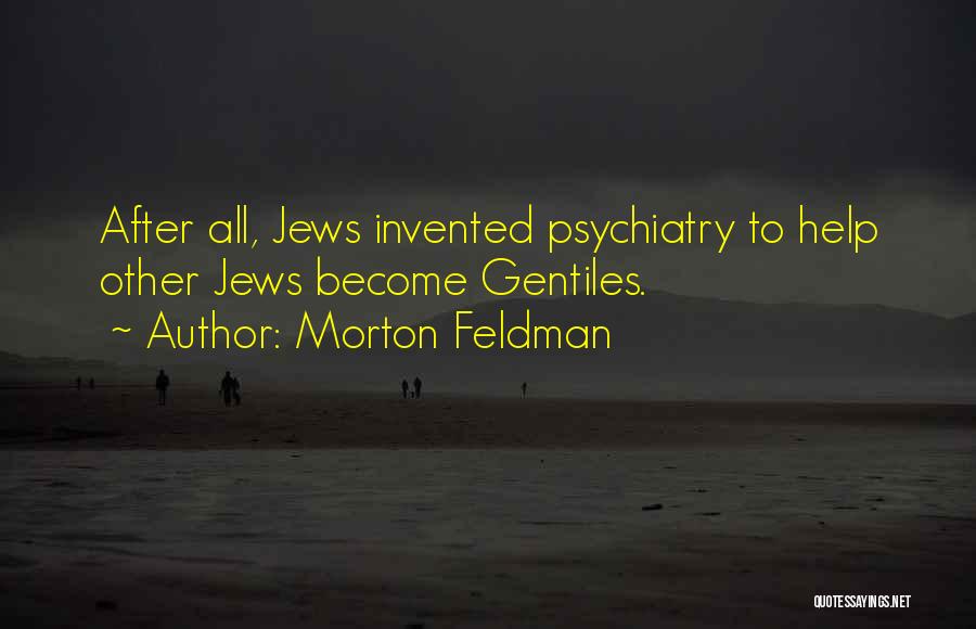 Morton Feldman Quotes: After All, Jews Invented Psychiatry To Help Other Jews Become Gentiles.