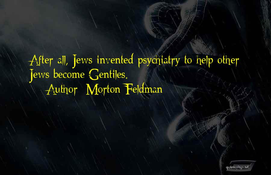 Morton Feldman Quotes: After All, Jews Invented Psychiatry To Help Other Jews Become Gentiles.