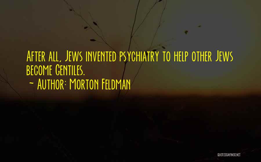 Morton Feldman Quotes: After All, Jews Invented Psychiatry To Help Other Jews Become Gentiles.