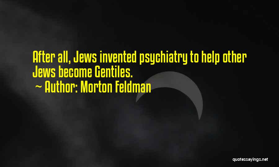 Morton Feldman Quotes: After All, Jews Invented Psychiatry To Help Other Jews Become Gentiles.