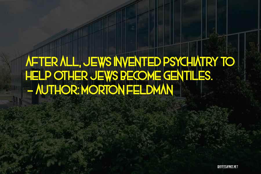 Morton Feldman Quotes: After All, Jews Invented Psychiatry To Help Other Jews Become Gentiles.