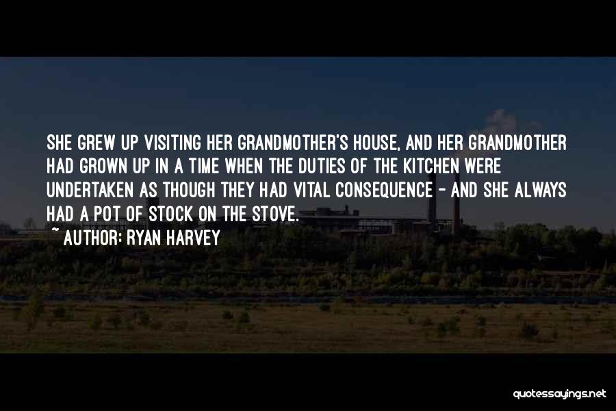 Ryan Harvey Quotes: She Grew Up Visiting Her Grandmother's House, And Her Grandmother Had Grown Up In A Time When The Duties Of