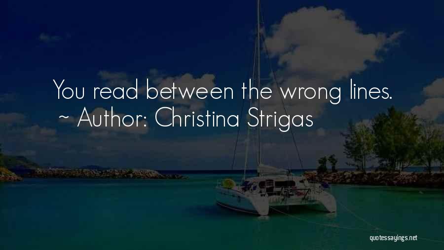 Christina Strigas Quotes: You Read Between The Wrong Lines.