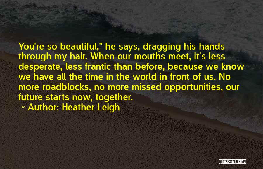 Heather Leigh Quotes: You're So Beautiful, He Says, Dragging His Hands Through My Hair. When Our Mouths Meet, It's Less Desperate, Less Frantic