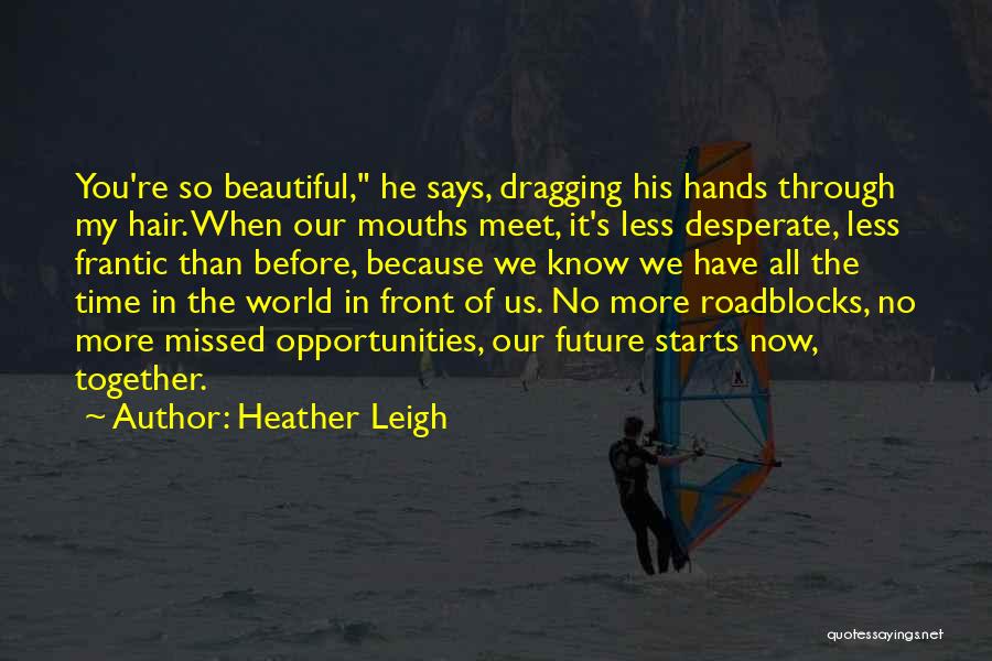 Heather Leigh Quotes: You're So Beautiful, He Says, Dragging His Hands Through My Hair. When Our Mouths Meet, It's Less Desperate, Less Frantic