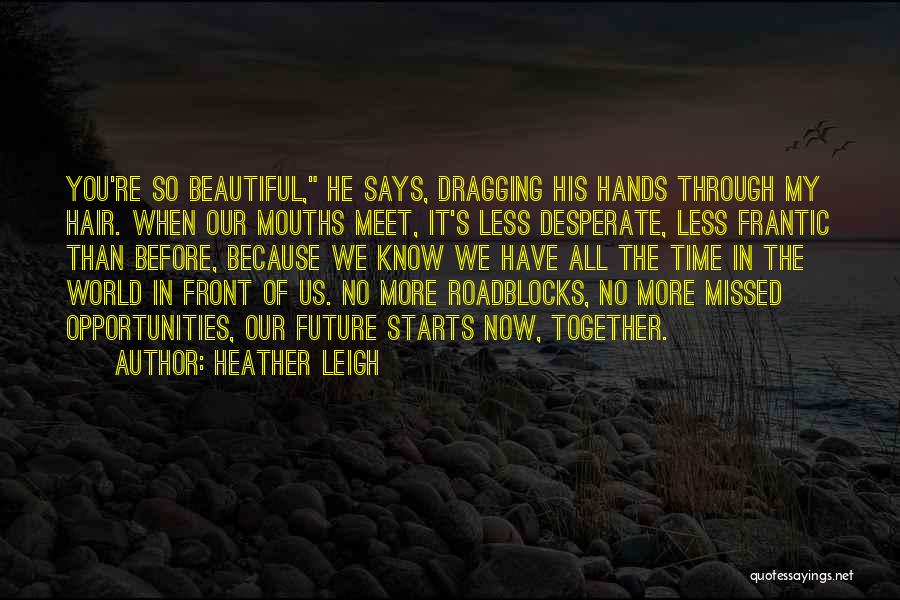 Heather Leigh Quotes: You're So Beautiful, He Says, Dragging His Hands Through My Hair. When Our Mouths Meet, It's Less Desperate, Less Frantic