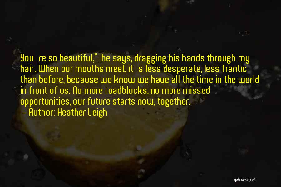 Heather Leigh Quotes: You're So Beautiful, He Says, Dragging His Hands Through My Hair. When Our Mouths Meet, It's Less Desperate, Less Frantic