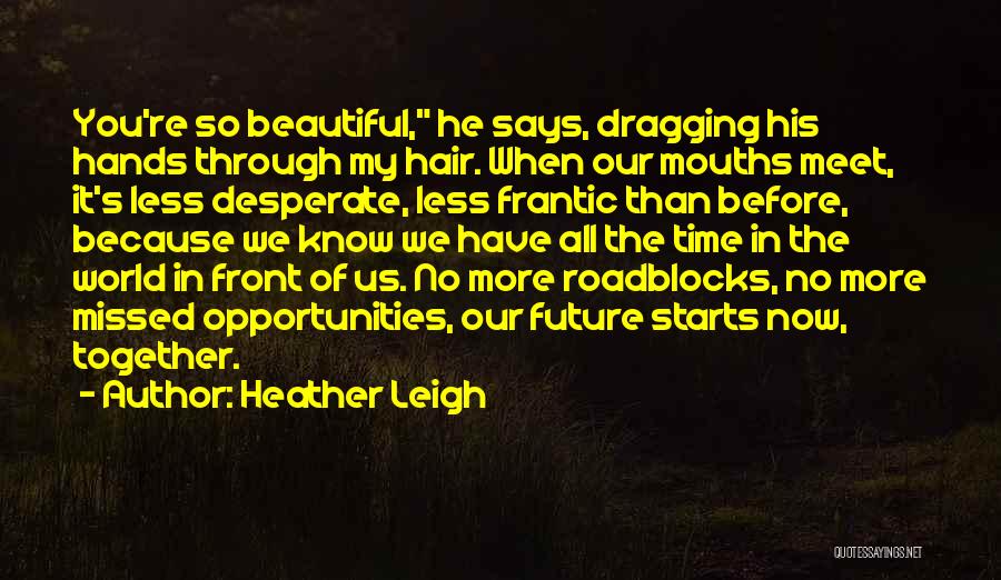 Heather Leigh Quotes: You're So Beautiful, He Says, Dragging His Hands Through My Hair. When Our Mouths Meet, It's Less Desperate, Less Frantic