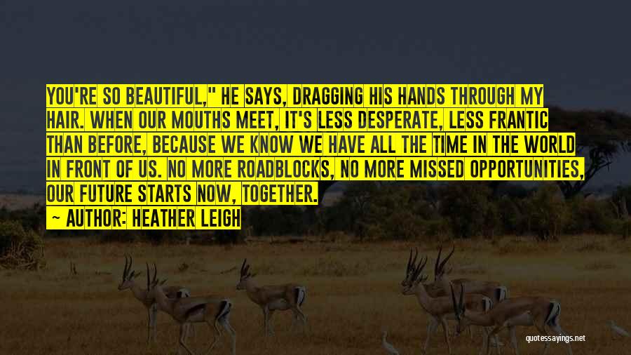 Heather Leigh Quotes: You're So Beautiful, He Says, Dragging His Hands Through My Hair. When Our Mouths Meet, It's Less Desperate, Less Frantic