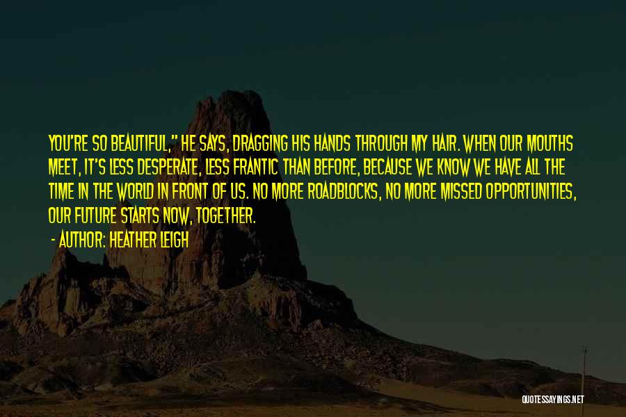 Heather Leigh Quotes: You're So Beautiful, He Says, Dragging His Hands Through My Hair. When Our Mouths Meet, It's Less Desperate, Less Frantic