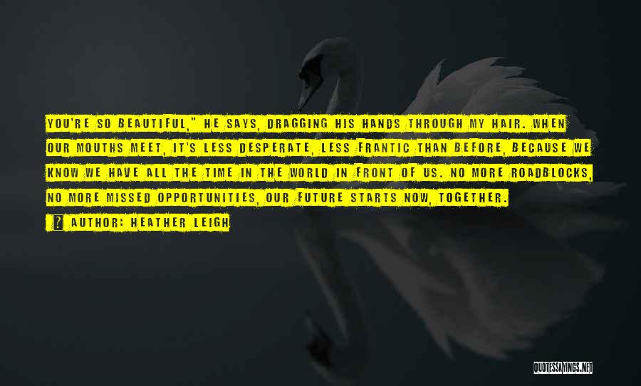 Heather Leigh Quotes: You're So Beautiful, He Says, Dragging His Hands Through My Hair. When Our Mouths Meet, It's Less Desperate, Less Frantic