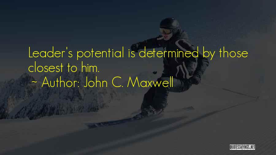John C. Maxwell Quotes: Leader's Potential Is Determined By Those Closest To Him.