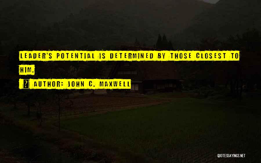 John C. Maxwell Quotes: Leader's Potential Is Determined By Those Closest To Him.