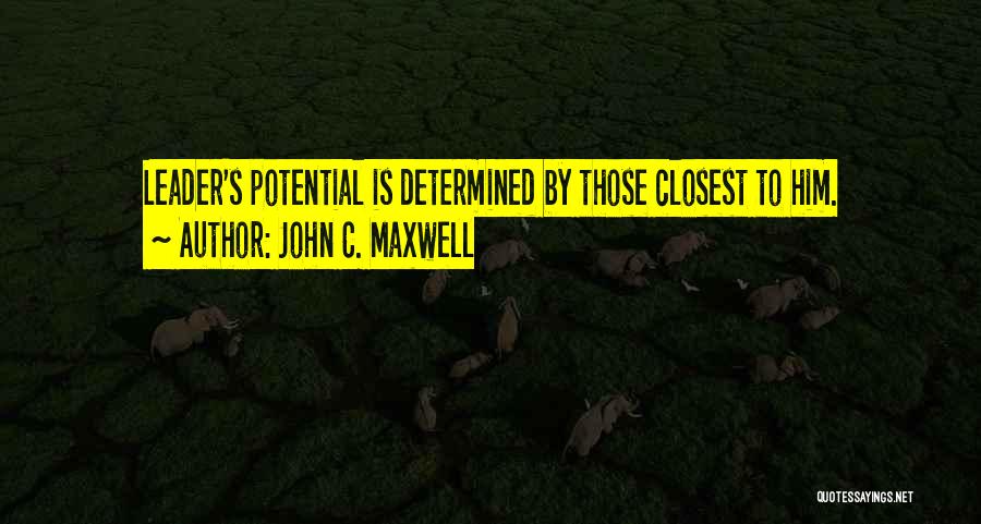 John C. Maxwell Quotes: Leader's Potential Is Determined By Those Closest To Him.