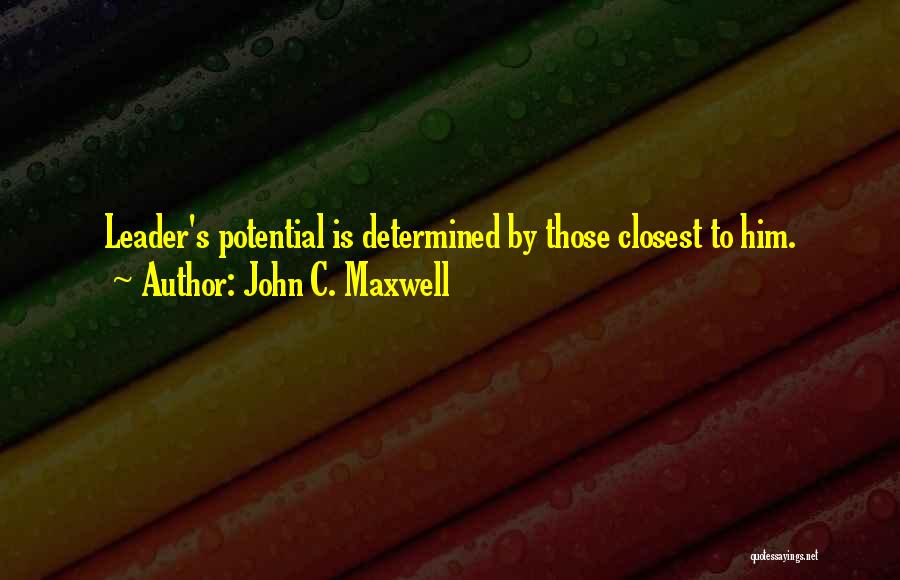 John C. Maxwell Quotes: Leader's Potential Is Determined By Those Closest To Him.