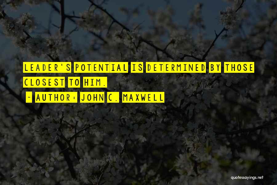 John C. Maxwell Quotes: Leader's Potential Is Determined By Those Closest To Him.