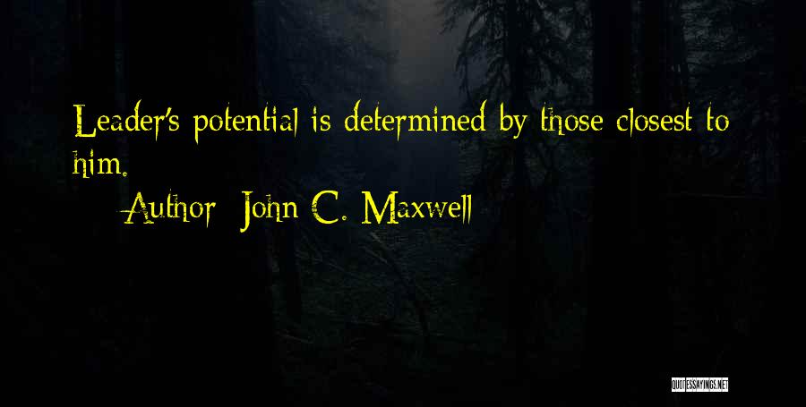 John C. Maxwell Quotes: Leader's Potential Is Determined By Those Closest To Him.