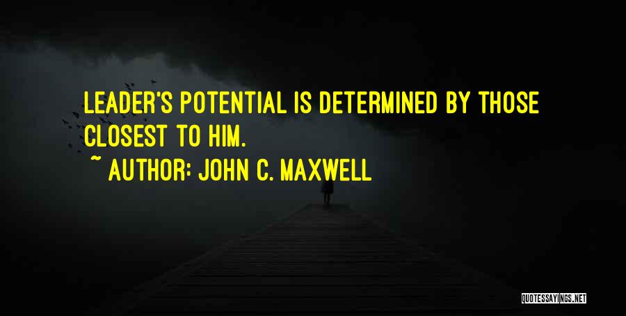 John C. Maxwell Quotes: Leader's Potential Is Determined By Those Closest To Him.