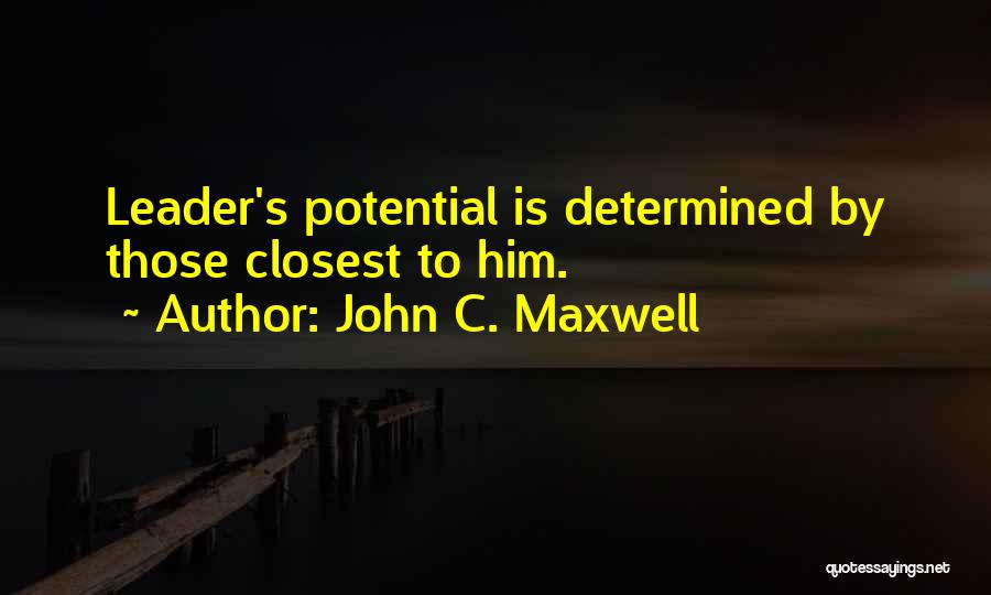 John C. Maxwell Quotes: Leader's Potential Is Determined By Those Closest To Him.