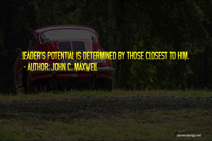 John C. Maxwell Quotes: Leader's Potential Is Determined By Those Closest To Him.