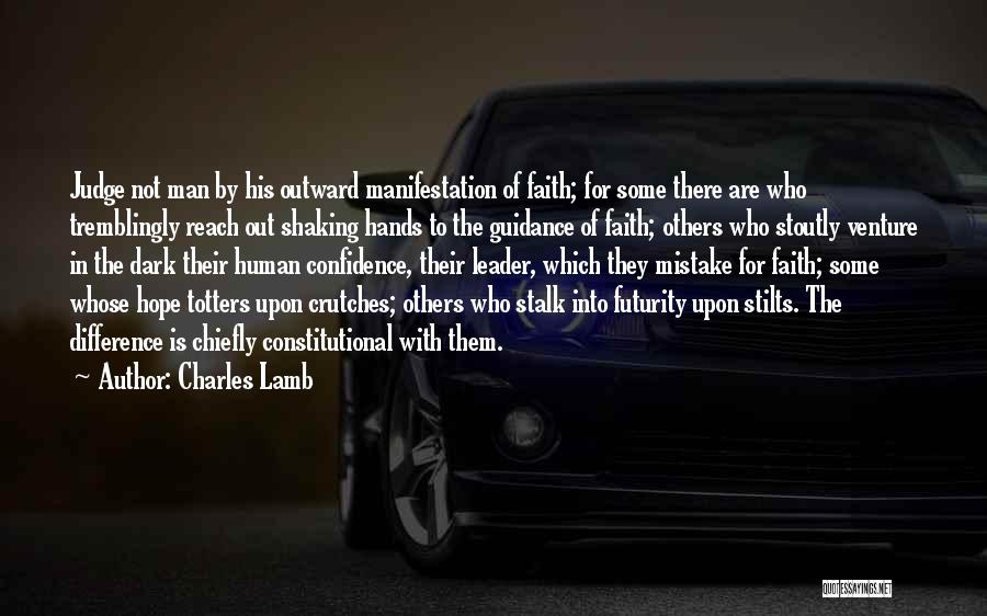 Charles Lamb Quotes: Judge Not Man By His Outward Manifestation Of Faith; For Some There Are Who Tremblingly Reach Out Shaking Hands To