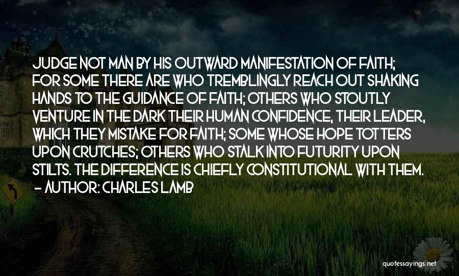 Charles Lamb Quotes: Judge Not Man By His Outward Manifestation Of Faith; For Some There Are Who Tremblingly Reach Out Shaking Hands To