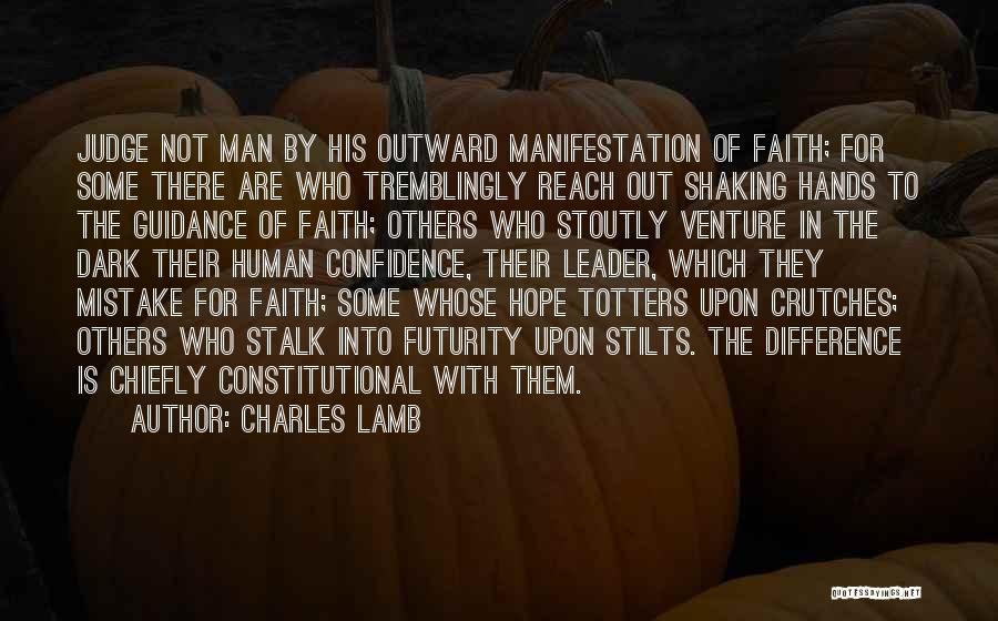 Charles Lamb Quotes: Judge Not Man By His Outward Manifestation Of Faith; For Some There Are Who Tremblingly Reach Out Shaking Hands To