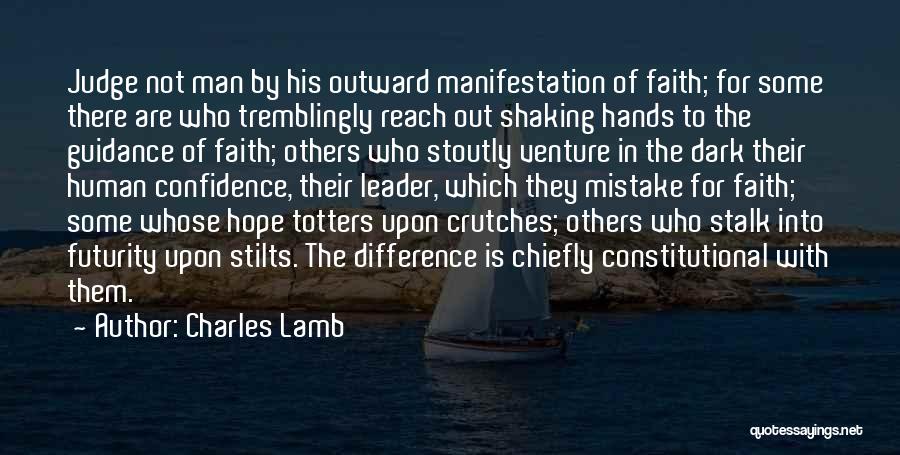 Charles Lamb Quotes: Judge Not Man By His Outward Manifestation Of Faith; For Some There Are Who Tremblingly Reach Out Shaking Hands To