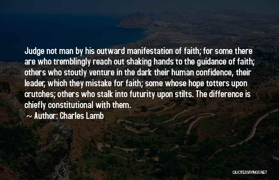 Charles Lamb Quotes: Judge Not Man By His Outward Manifestation Of Faith; For Some There Are Who Tremblingly Reach Out Shaking Hands To