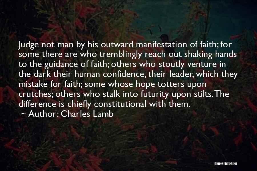 Charles Lamb Quotes: Judge Not Man By His Outward Manifestation Of Faith; For Some There Are Who Tremblingly Reach Out Shaking Hands To