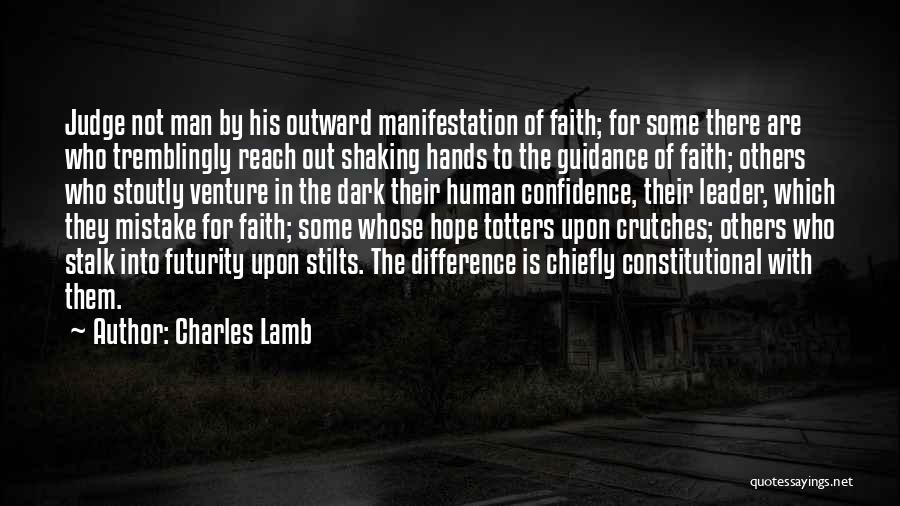 Charles Lamb Quotes: Judge Not Man By His Outward Manifestation Of Faith; For Some There Are Who Tremblingly Reach Out Shaking Hands To