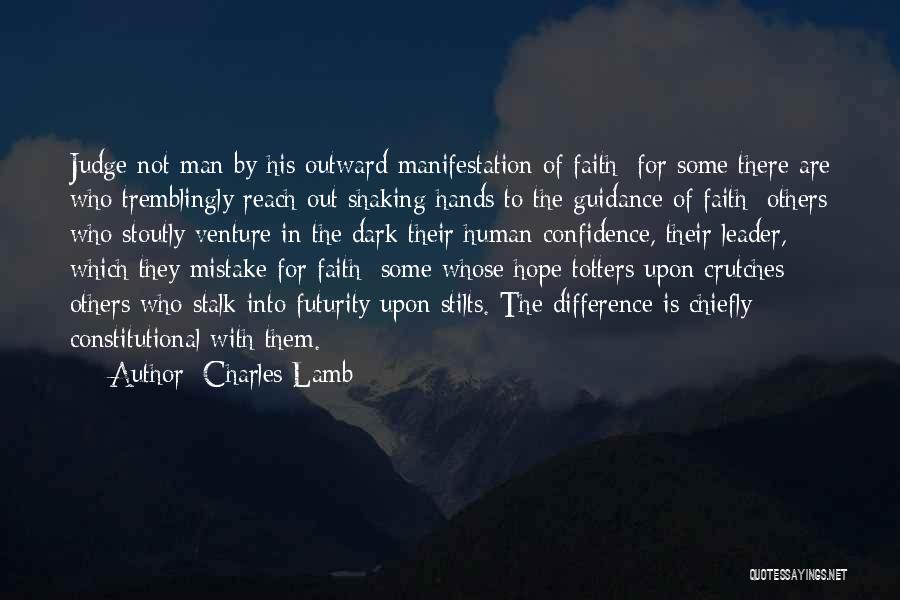 Charles Lamb Quotes: Judge Not Man By His Outward Manifestation Of Faith; For Some There Are Who Tremblingly Reach Out Shaking Hands To