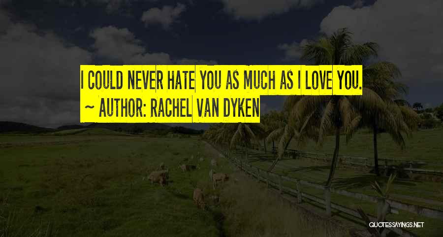 Rachel Van Dyken Quotes: I Could Never Hate You As Much As I Love You.