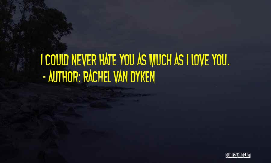 Rachel Van Dyken Quotes: I Could Never Hate You As Much As I Love You.