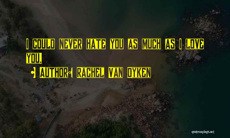 Rachel Van Dyken Quotes: I Could Never Hate You As Much As I Love You.