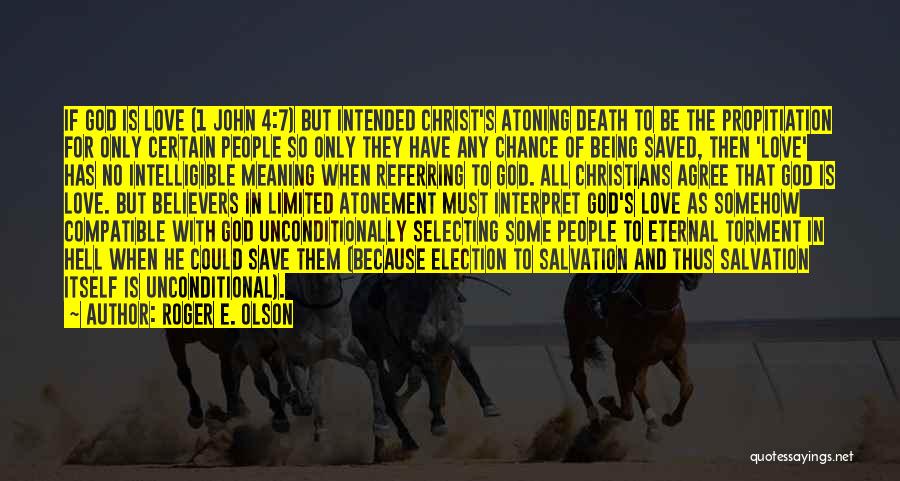 Roger E. Olson Quotes: If God Is Love (1 John 4:7) But Intended Christ's Atoning Death To Be The Propitiation For Only Certain People