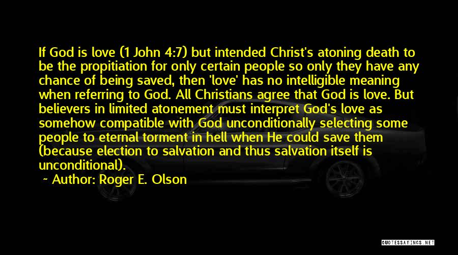 Roger E. Olson Quotes: If God Is Love (1 John 4:7) But Intended Christ's Atoning Death To Be The Propitiation For Only Certain People