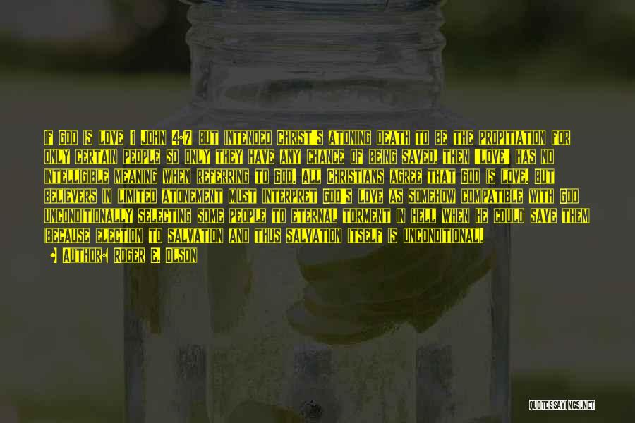 Roger E. Olson Quotes: If God Is Love (1 John 4:7) But Intended Christ's Atoning Death To Be The Propitiation For Only Certain People
