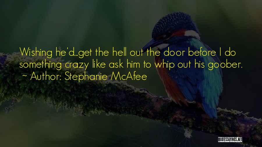 Stephanie McAfee Quotes: Wishing He'd...get The Hell Out The Door Before I Do Something Crazy Like Ask Him To Whip Out His Goober.