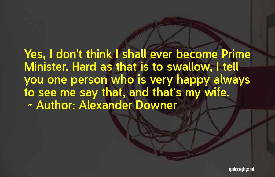 Alexander Downer Quotes: Yes, I Don't Think I Shall Ever Become Prime Minister. Hard As That Is To Swallow, I Tell You One