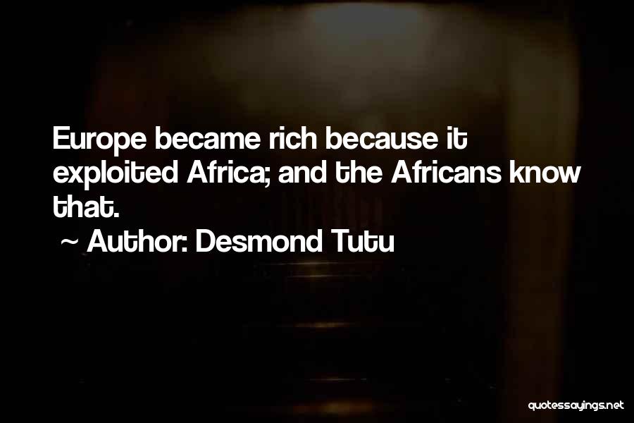 Desmond Tutu Quotes: Europe Became Rich Because It Exploited Africa; And The Africans Know That.