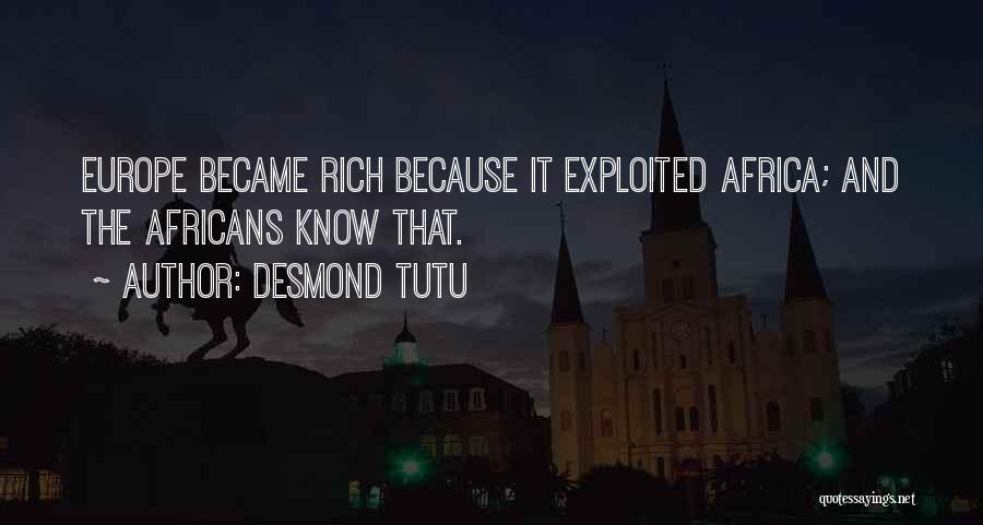 Desmond Tutu Quotes: Europe Became Rich Because It Exploited Africa; And The Africans Know That.