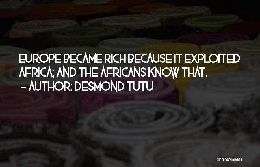 Desmond Tutu Quotes: Europe Became Rich Because It Exploited Africa; And The Africans Know That.
