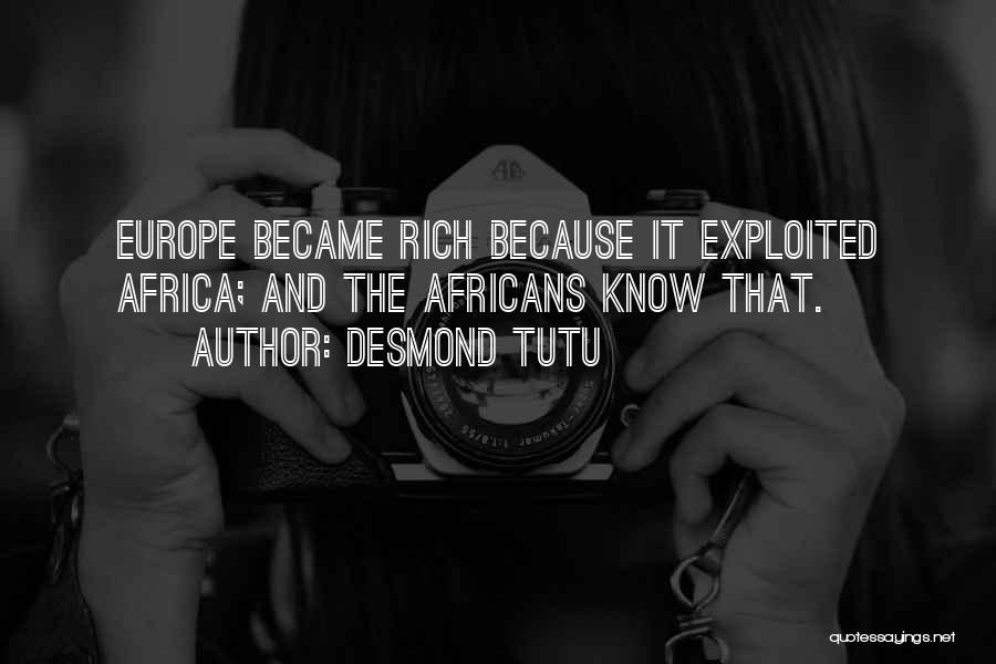 Desmond Tutu Quotes: Europe Became Rich Because It Exploited Africa; And The Africans Know That.