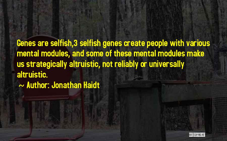 Jonathan Haidt Quotes: Genes Are Selfish,3 Selfish Genes Create People With Various Mental Modules, And Some Of These Mental Modules Make Us Strategically