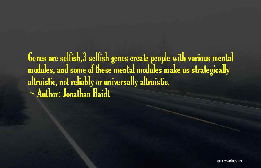 Jonathan Haidt Quotes: Genes Are Selfish,3 Selfish Genes Create People With Various Mental Modules, And Some Of These Mental Modules Make Us Strategically