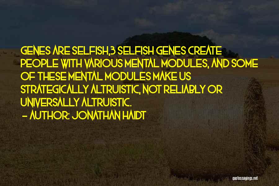 Jonathan Haidt Quotes: Genes Are Selfish,3 Selfish Genes Create People With Various Mental Modules, And Some Of These Mental Modules Make Us Strategically