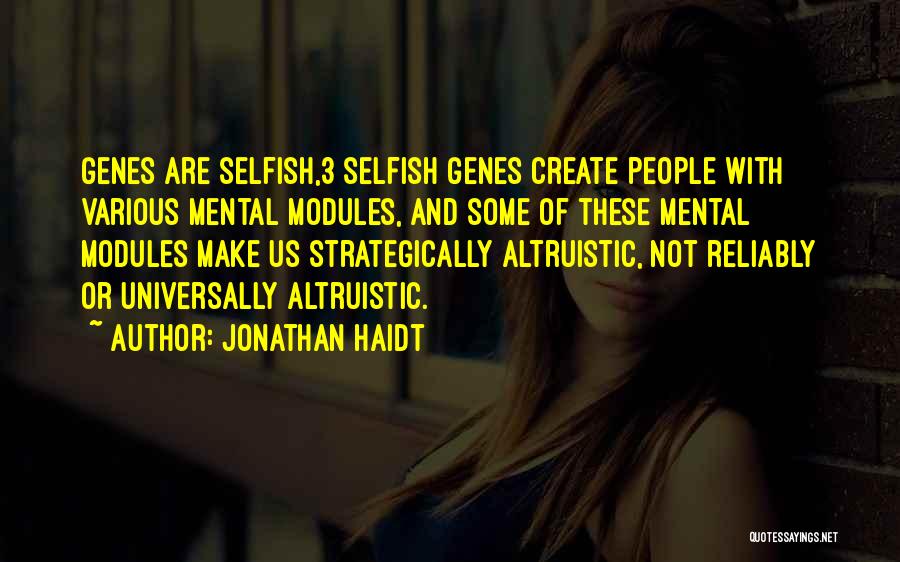Jonathan Haidt Quotes: Genes Are Selfish,3 Selfish Genes Create People With Various Mental Modules, And Some Of These Mental Modules Make Us Strategically