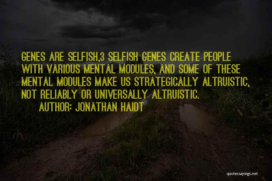 Jonathan Haidt Quotes: Genes Are Selfish,3 Selfish Genes Create People With Various Mental Modules, And Some Of These Mental Modules Make Us Strategically