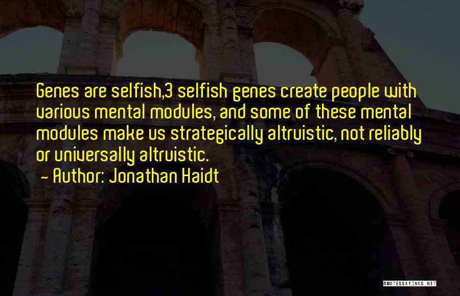 Jonathan Haidt Quotes: Genes Are Selfish,3 Selfish Genes Create People With Various Mental Modules, And Some Of These Mental Modules Make Us Strategically
